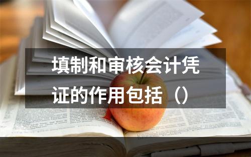 填制和审核会计凭证的作用包括（）