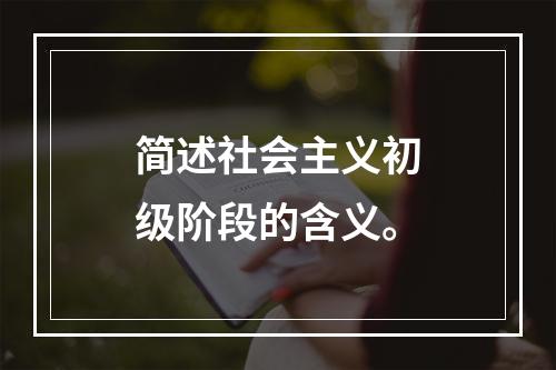 简述社会主义初级阶段的含义。