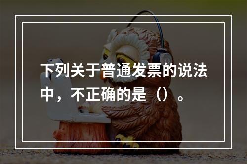 下列关于普通发票的说法中，不正确的是（）。