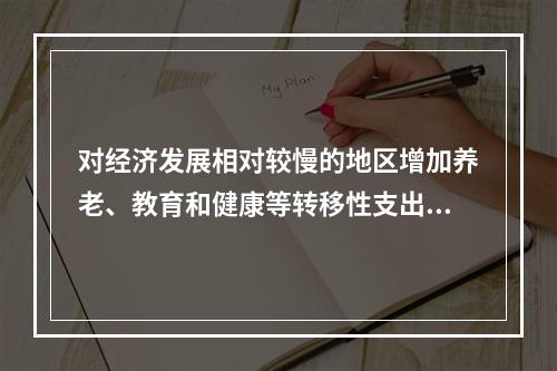 对经济发展相对较慢的地区增加养老、教育和健康等转移性支出，体