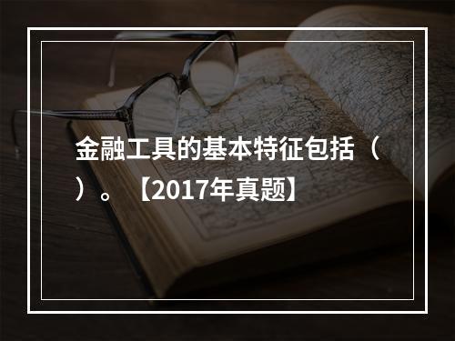 金融工具的基本特征包括（）。【2017年真题】