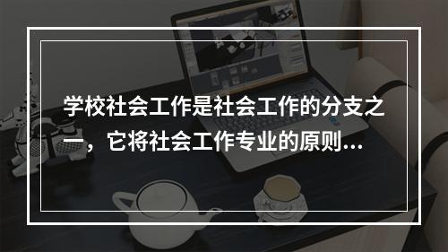 学校社会工作是社会工作的分支之一，它将社会工作专业的原则、方