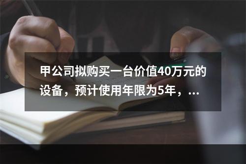 甲公司拟购买一台价值40万元的设备，预计使用年限为5年，采用