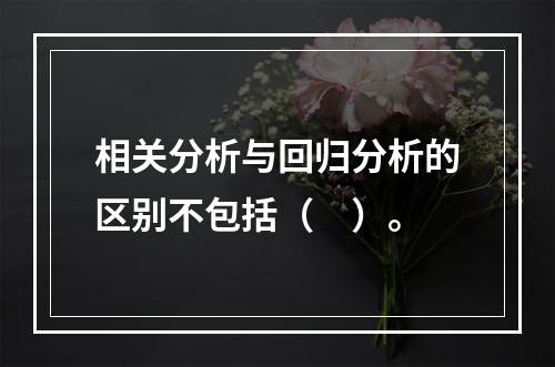 相关分析与回归分析的区别不包括（　）。