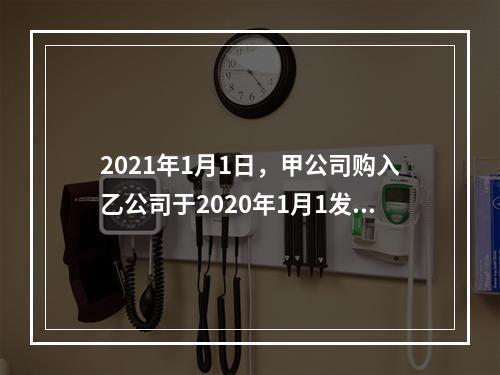 2021年1月1日，甲公司购入乙公司于2020年1月1发行的