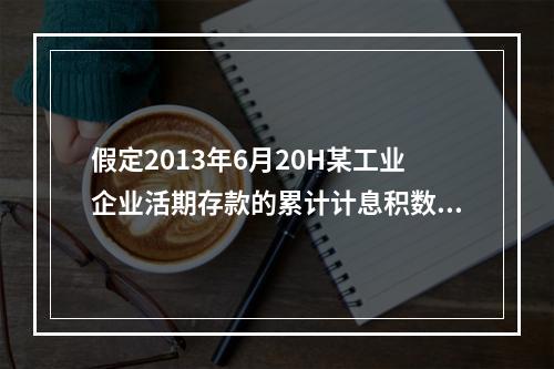 假定2013年6月20H某工业企业活期存款的累计计息积数为5