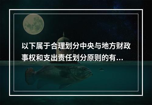 以下属于合理划分中央与地方财政事权和支出责任划分原则的有（）