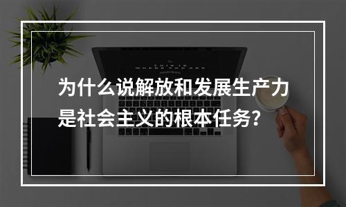 为什么说解放和发展生产力是社会主义的根本任务？