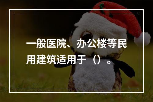 一般医院、办公楼等民用建筑适用于（）。