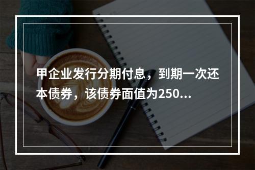 甲企业发行分期付息，到期一次还本债券，该债券面值为2500万