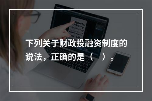 下列关于财政投融资制度的说法，正确的是（　）。