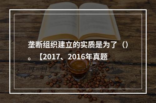 垄断组织建立的实质是为了（）。【2017、2016年真题