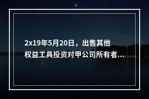 2x19年5月20日，出售其他权益工具投资对甲公司所有者权益