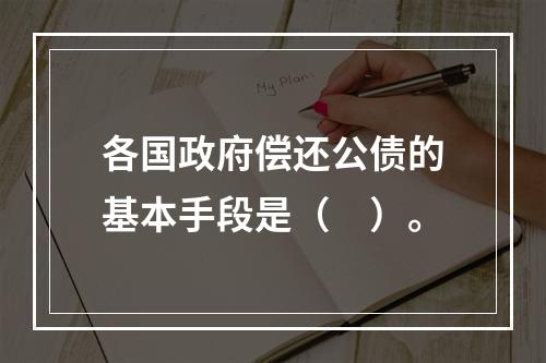 各国政府偿还公债的基本手段是（　）。