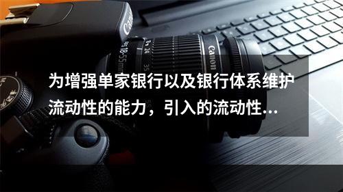 为增强单家银行以及银行体系维护流动性的能力，引入的流动性风险