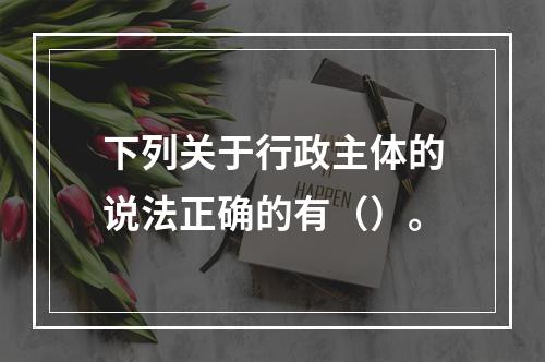 下列关于行政主体的说法正确的有（）。