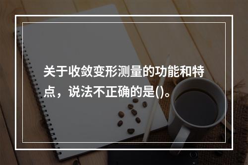 关于收敛变形测量的功能和特点，说法不正确的是()。