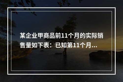 某企业甲商品前11个月的实际销售量如下表：已知第11个月的销