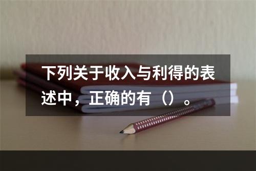 下列关于收入与利得的表述中，正确的有（）。