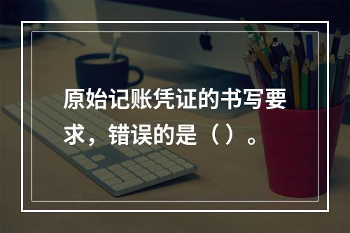 原始记账凭证的书写要求，错误的是（ ）。