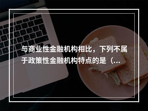 与商业性金融机构相比，下列不属于政策性金融机构特点的是（　　