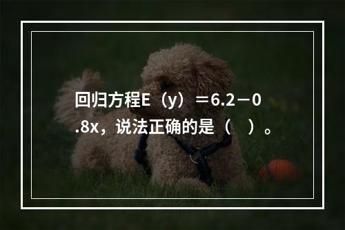 回归方程E（y）＝6.2－0.8x，说法正确的是（　）。