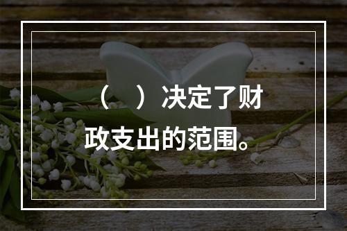 （　）决定了财政支出的范围。