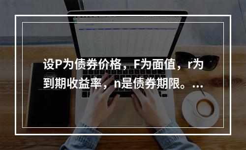 设P为债券价格，F为面值，r为到期收益率，n是债券期限。如果