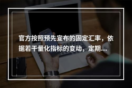 官方按照预先宣布的固定汇率，依据若干量化指标的变动，定期小幅