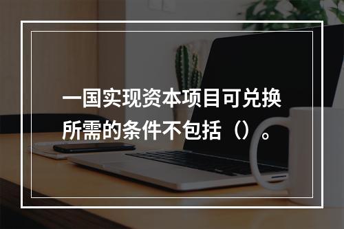 一国实现资本项目可兑换所需的条件不包括（）。