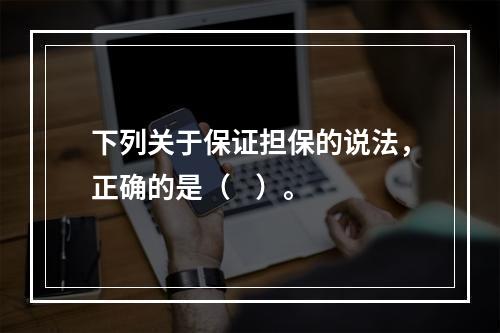 下列关于保证担保的说法，正确的是（    ）。