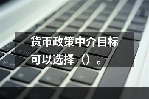 货币政策中介目标可以选择（）。