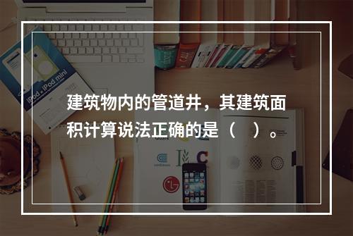 建筑物内的管道井，其建筑面积计算说法正确的是（　）。