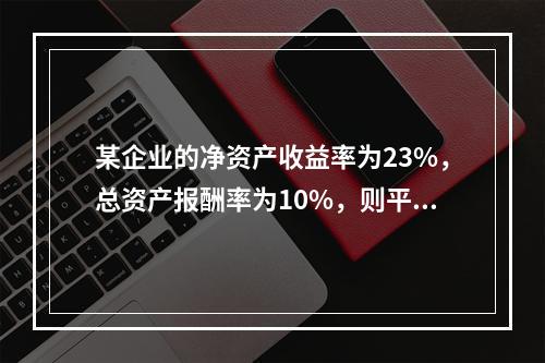 某企业的净资产收益率为23%，总资产报酬率为10%，则平均产