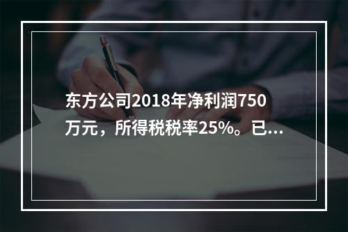 东方公司2018年净利润750万元，所得税税率25%。已知该