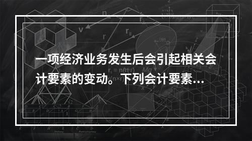 一项经济业务发生后会引起相关会计要素的变动。下列会计要素变动