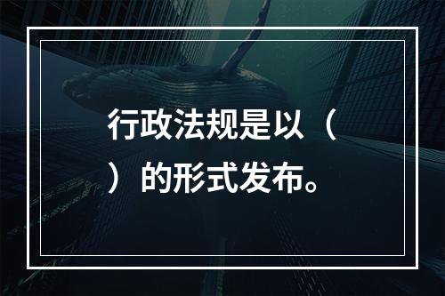 行政法规是以（　）的形式发布。