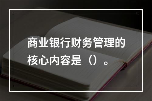 商业银行财务管理的核心内容是（）。