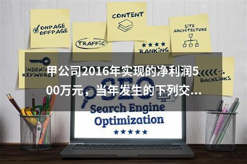 甲公司2016年实现的净利润500万元，当年发生的下列交易或