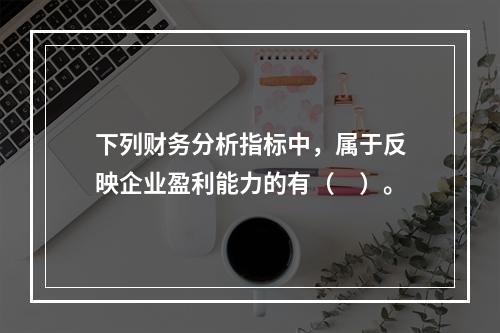 下列财务分析指标中，属于反映企业盈利能力的有（　）。