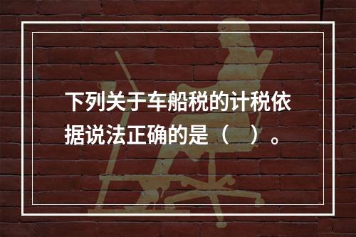 下列关于车船税的计税依据说法正确的是（　）。