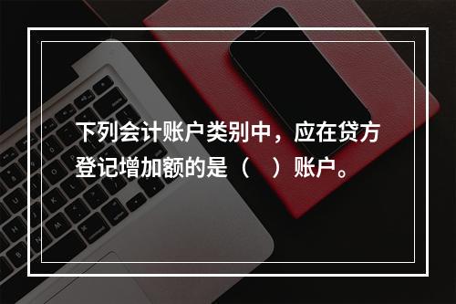 下列会计账户类别中，应在贷方登记增加额的是（　）账户。