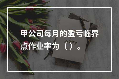 甲公司每月的盈亏临界点作业率为（	）。