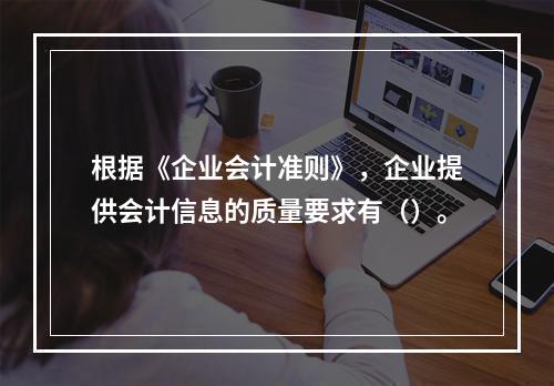 根据《企业会计准则》，企业提供会计信息的质量要求有（）。