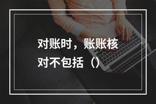 对账时，账账核对不包括（）