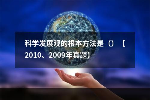 科学发展观的根本方法是（）【2010、2009年真题】