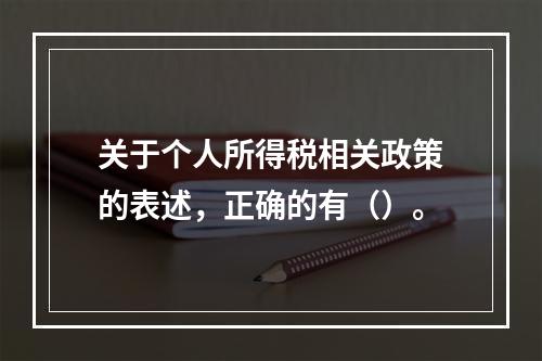 关于个人所得税相关政策的表述，正确的有（）。