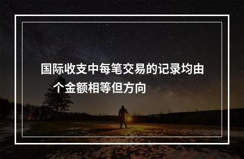 国际收支中每笔交易的记录均由     个金额相等但方向