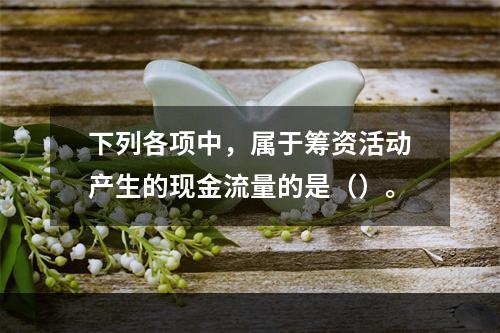 下列各项中，属于筹资活动产生的现金流量的是（）。