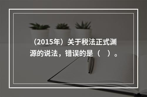 （2015年）关于税法正式渊源的说法，错误的是（　）。